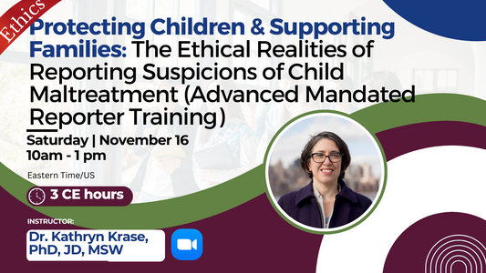11/16/2024 | Protecting Children & Supporting Families: The Ethical Realities of Reporting Suspicions of Child Maltreatment (Advanced Mandated Reporter Training) | 3 CEs