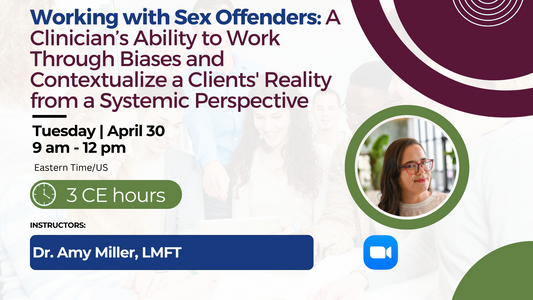 4/30/2024 | Working with Sex Offenders: A Clinician’s Ability to Work Through Biases and Contextualize a Clients' Reality from a Systemic Perspective | 3 CEs