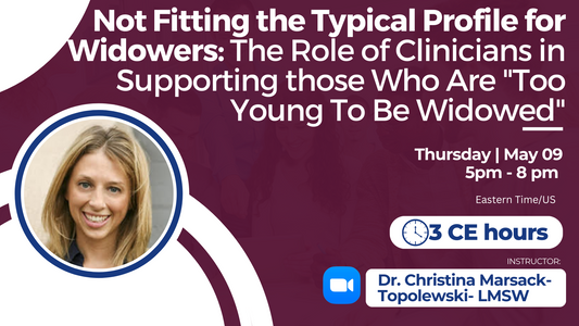 5/09/2024 | Not Fitting the Typical Profile for Widowers: The Role of Clinicians in Supporting those Who Are "Too Young To Be Widowed" | 3 CEs