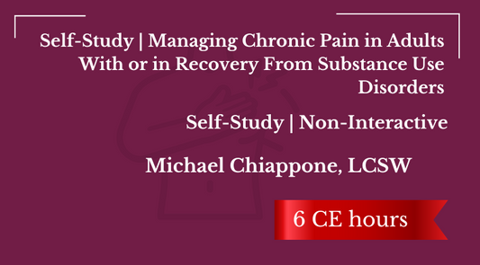 Self-Study | Managing Chronic Pain in Adults With or in Recovery From Substance Use Disorders | 6 CEs